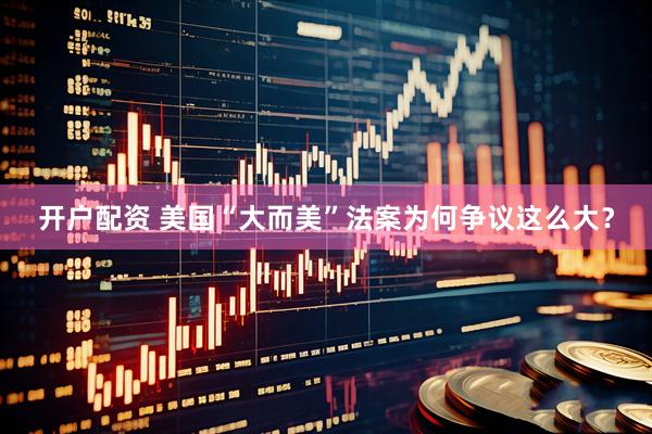 开户配资 美国“大而美”法案为何争议这么大？