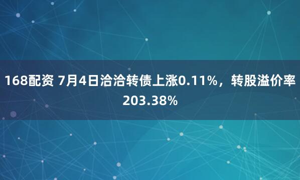 168配资 7月4日洽洽转债上涨0.11%，转股溢价率203.38%