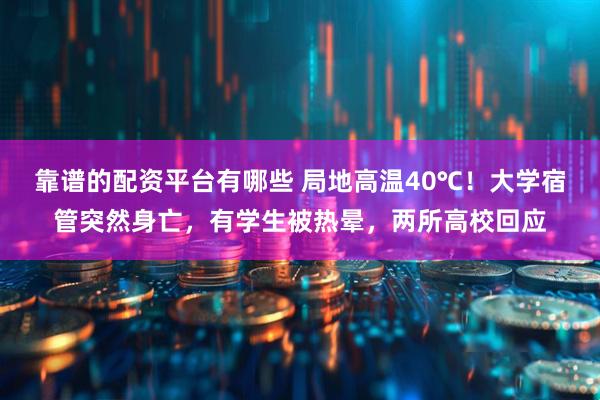 靠谱的配资平台有哪些 局地高温40℃！大学宿管突然身亡，有学生被热晕，两所高校回应