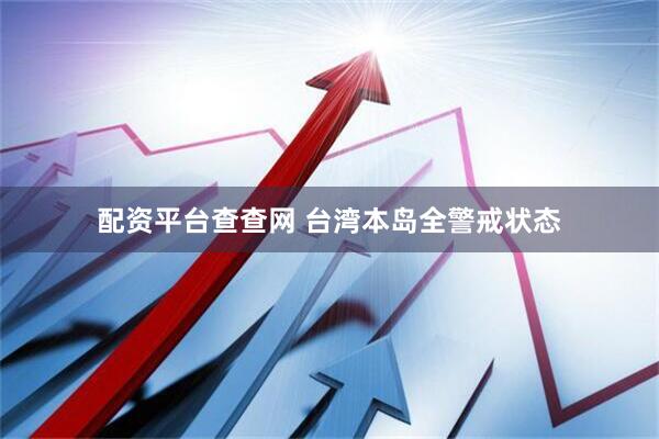 配资平台查查网 台湾本岛全警戒状态