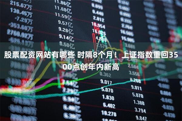 股票配资网站有哪些 时隔8个月！上证指数重回3500点创年内新高