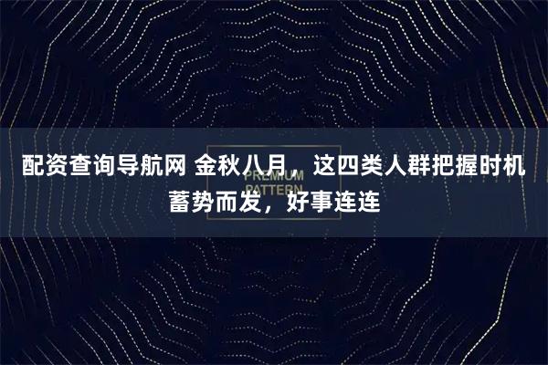 配资查询导航网 金秋八月，这四类人群把握时机蓄势而发，好事连连
